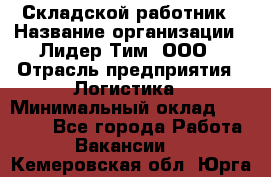 Складской работник › Название организации ­ Лидер Тим, ООО › Отрасль предприятия ­ Логистика › Минимальный оклад ­ 15 000 - Все города Работа » Вакансии   . Кемеровская обл.,Юрга г.